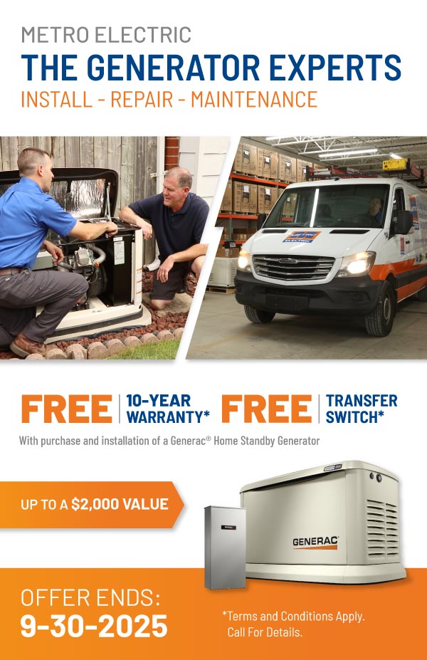 Purchase a Generac Home Standby Generator and receive a FREE 10-Year Warranty plus a FREE Transfer Switch with purchase and installation.