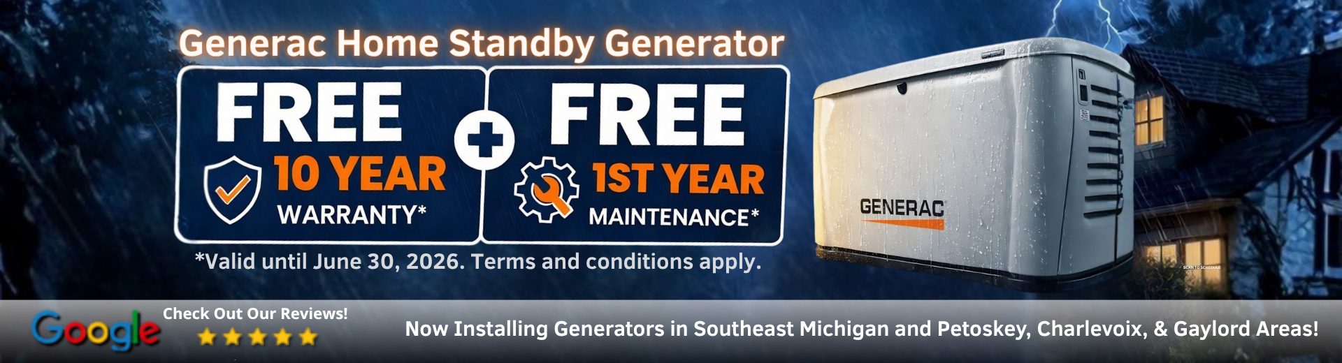 Purchase a Generac Home Standby Generator and receive a FREE 10-year extended-limited warranty, 3-Year Generator Maintenance, $1000 off and 1st Year of Generator Monitoring with purchase and installation.