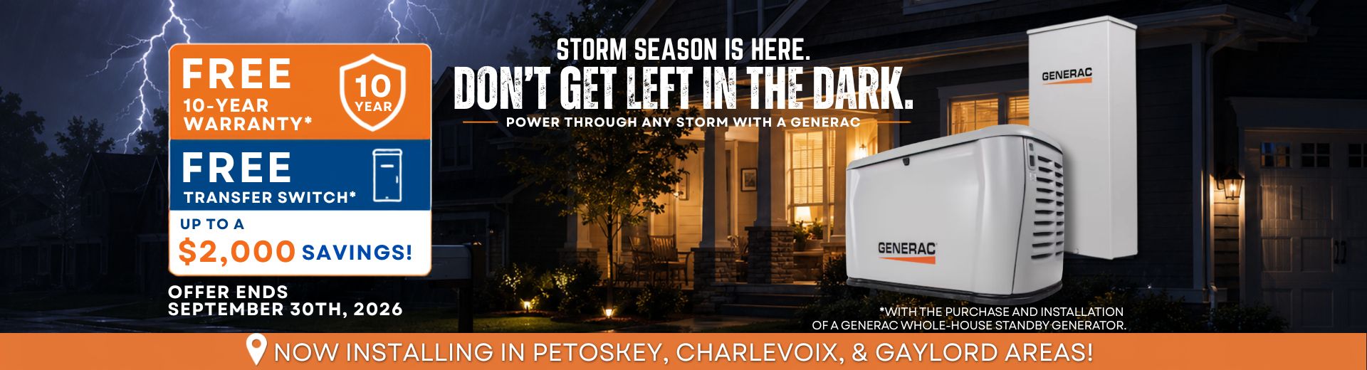 Purchase a Generac Home Standby Generator and receive a FREE 10-year extended-limited warranty, 3-Year Generator Maintenance, $1000 off and 1st Year of Generator Monitoring with purchase and installation.